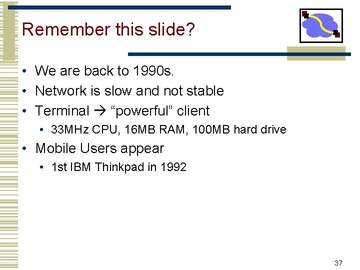 Remember this slide? • We are back to 1990 s. • Network is slow