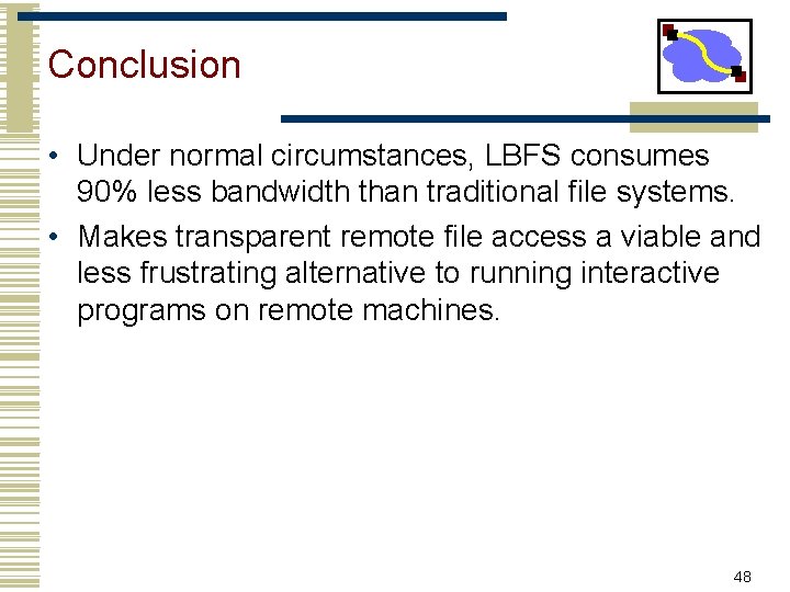Conclusion • Under normal circumstances, LBFS consumes 90% less bandwidth than traditional file systems.