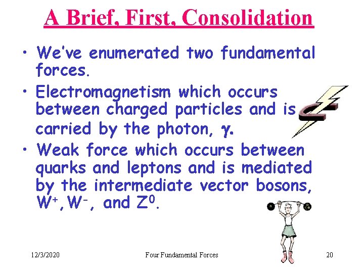 A Brief, First, Consolidation • We’ve enumerated two fundamental forces. • Electromagnetism which occurs