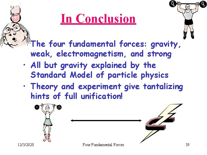 In Conclusion • The four fundamental forces: gravity, weak, electromagnetism, and strong • All