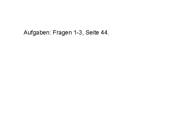 Aufgaben: Fragen 1 -3, Seite 44. 