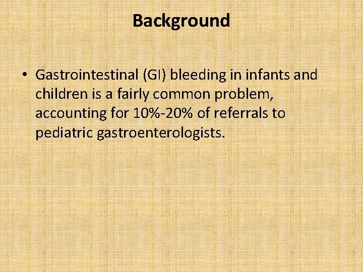 Background • Gastrointestinal (GI) bleeding in infants and children is a fairly common problem,