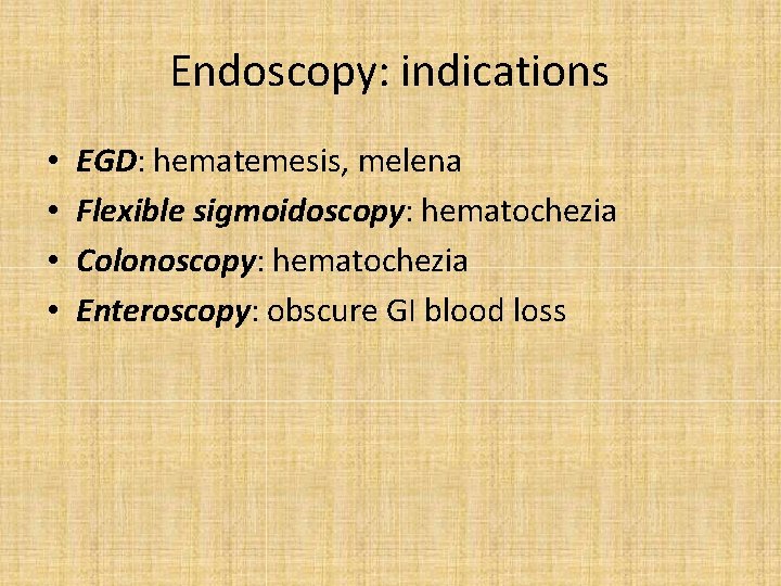 Endoscopy: indications • • EGD: hematemesis, melena Flexible sigmoidoscopy: hematochezia Colonoscopy: hematochezia Enteroscopy: obscure