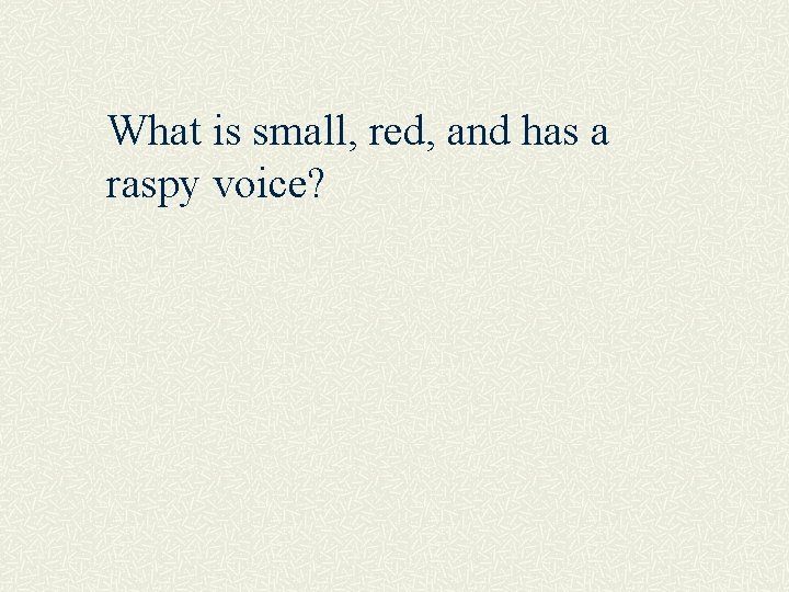 What is small, red, and has a raspy voice? 