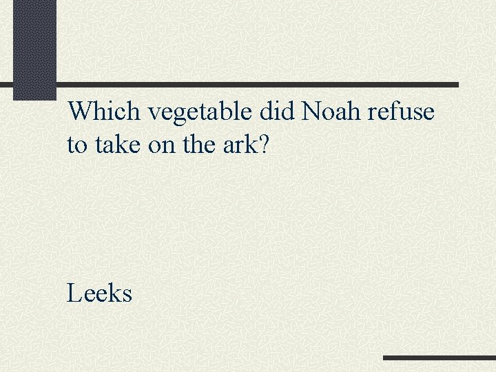 Which vegetable did Noah refuse to take on the ark? Leeks 