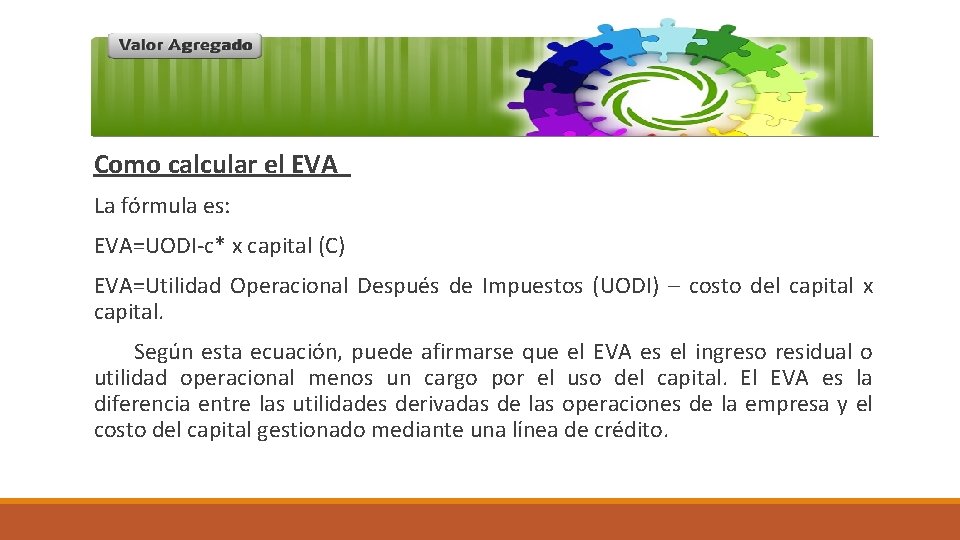 Como calcular el EVA La fórmula es: EVA=UODI-c* x capital (C) EVA=Utilidad Operacional Después