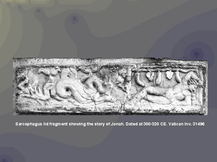 Sarcophagus lid fragment showing the story of Jonah. Dated at 300 -320 CE. Vatican