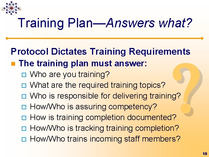 Training Plan—Answers what? ? Protocol Dictates Training Requirements n The training plan must answer: