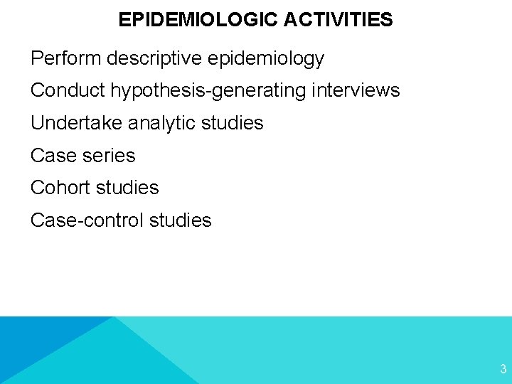 EPIDEMIOLOGIC ACTIVITIES Perform descriptive epidemiology Conduct hypothesis-generating interviews Undertake analytic studies Case series Cohort