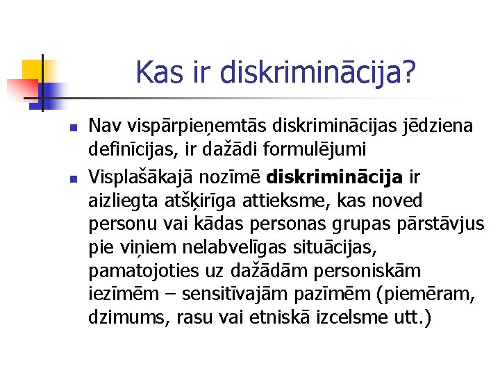 Kas ir diskriminācija? n n Nav vispārpieņemtās diskriminācijas jēdziena definīcijas, ir dažādi formulējumi Visplašākajā