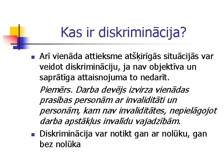 Kas ir diskriminācija? n Arī vienāda attieksme atšķirīgās situācijās var veidot diskrimināciju, ja nav