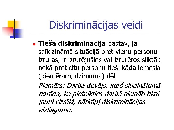 Diskriminācijas veidi n Tiešā diskriminācija pastāv, ja salīdzināmā situācijā pret vienu personu izturas, ir