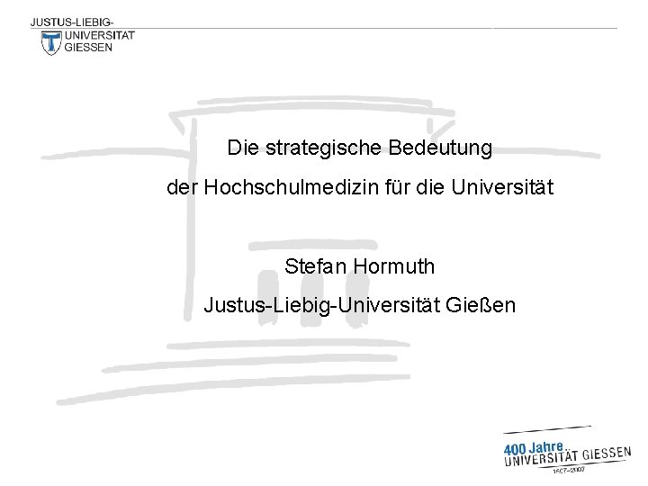 Die strategische Bedeutung der Hochschulmedizin für die Universität Stefan Hormuth Justus-Liebig-Universität Gießen 