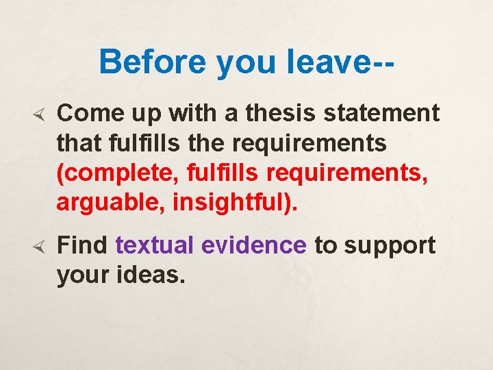 Before you leave- Come up with a thesis statement that fulfills the requirements (complete,