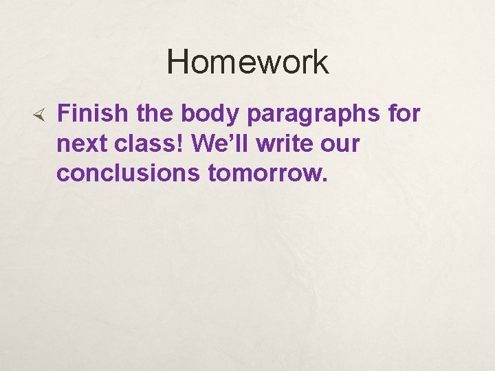 Homework Finish the body paragraphs for next class! We’ll write our conclusions tomorrow. 