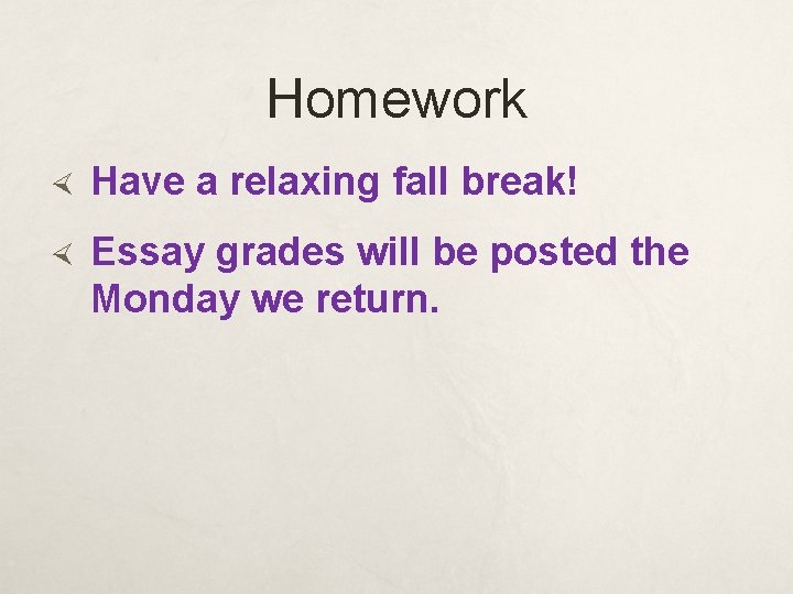 Homework Have a relaxing fall break! Essay grades will be posted the Monday we