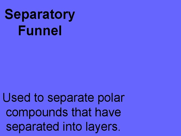 Separatory Funnel Used to separate polar compounds that have separated into layers. 