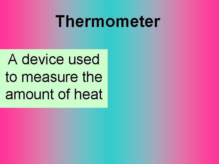 Thermometer A device used to measure the amount of heat 