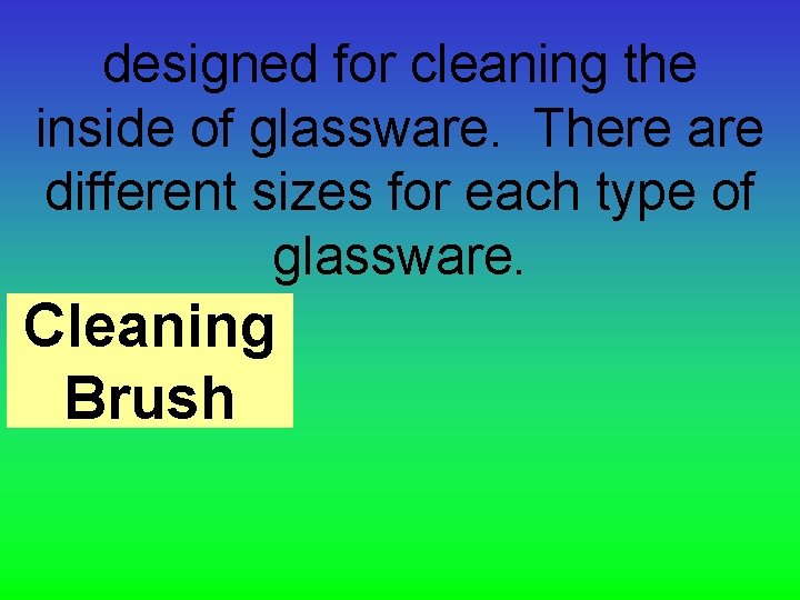 designed for cleaning the inside of glassware. There are different sizes for each type