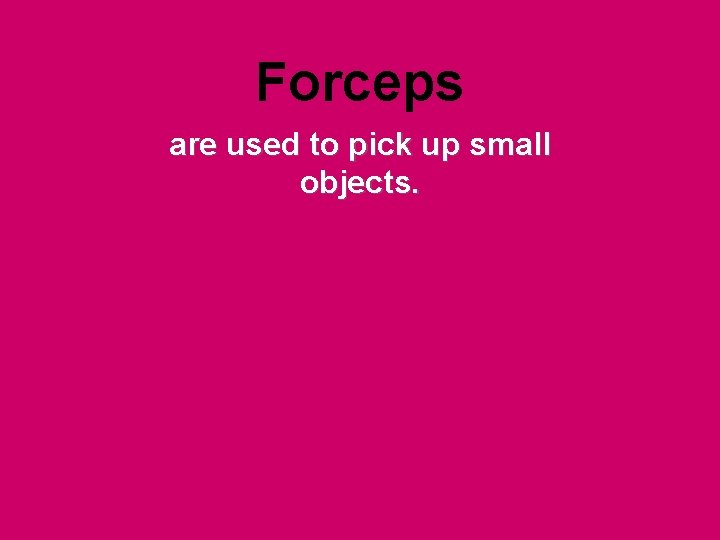 Forceps are used to pick up small objects. 