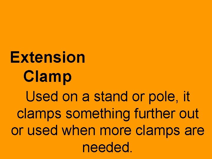 Extension Clamp Used on a stand or pole, it clamps something further out or