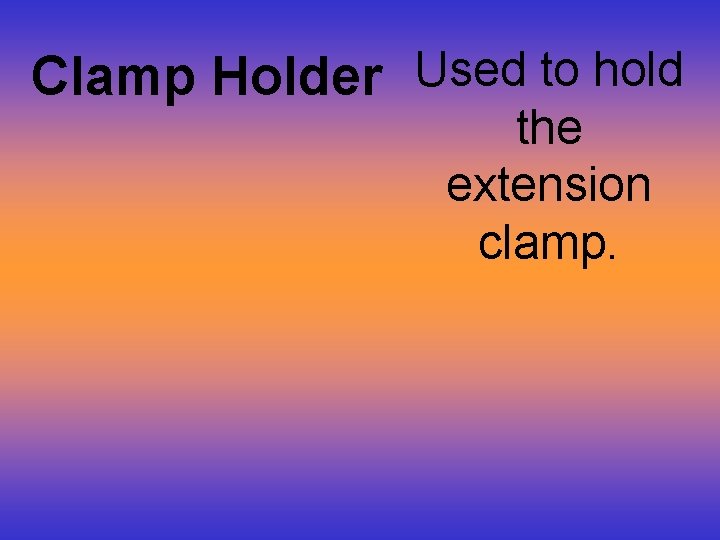 Clamp Holder Used to hold the extension clamp. 