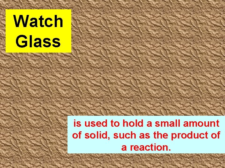 Watch Glass is used to hold a small amount of solid, such as the