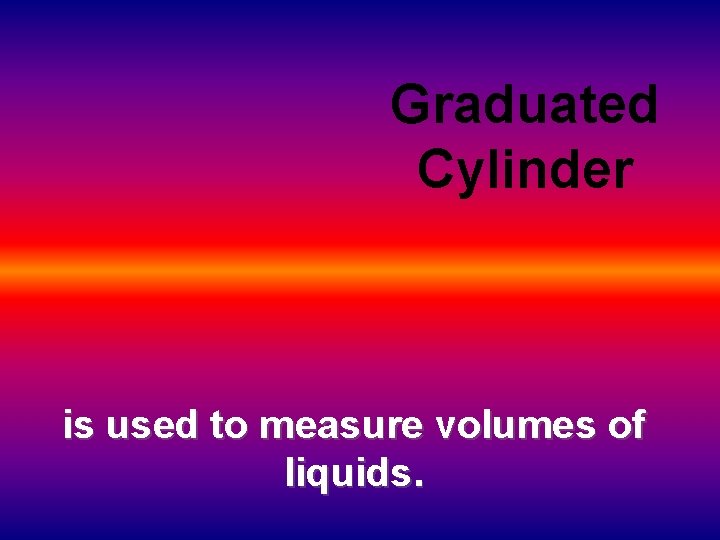 Graduated Cylinder is used to measure volumes of liquids. 