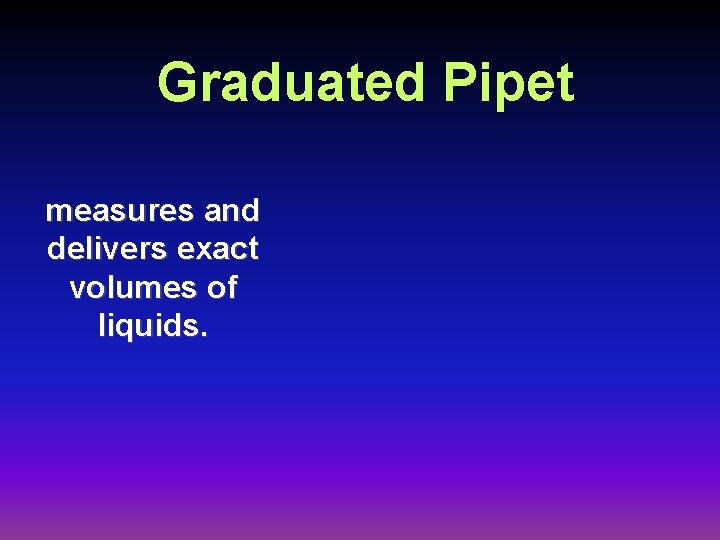Graduated Pipet measures and delivers exact volumes of liquids. 