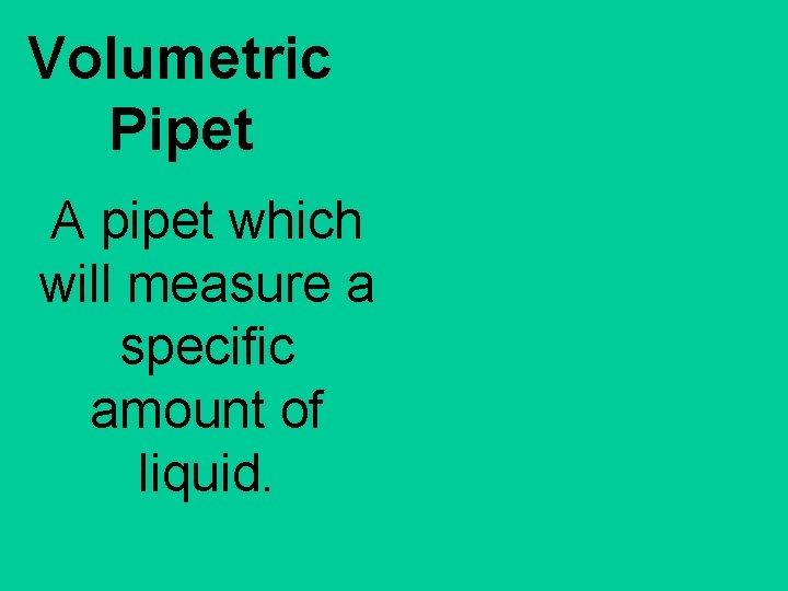 Volumetric Pipet A pipet which will measure a specific amount of liquid. 