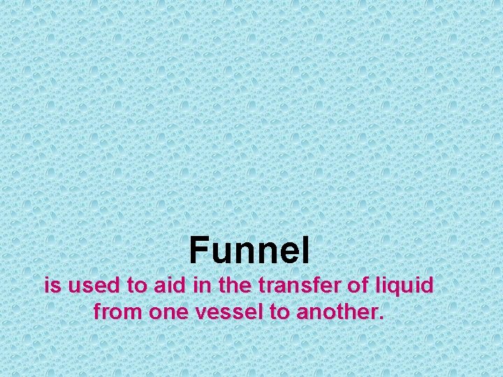 Funnel is used to aid in the transfer of liquid from one vessel to