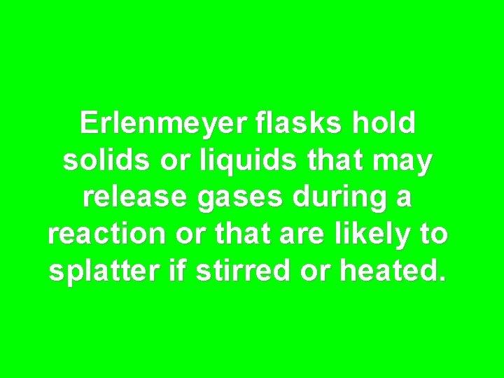 Erlenmeyer flasks hold solids or liquids that may release gases during a reaction or