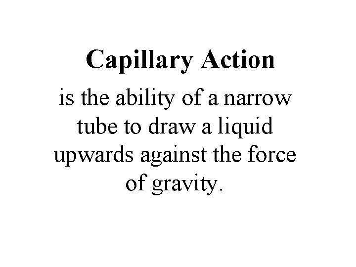 Capillary Action is the ability of a narrow tube to draw a liquid upwards