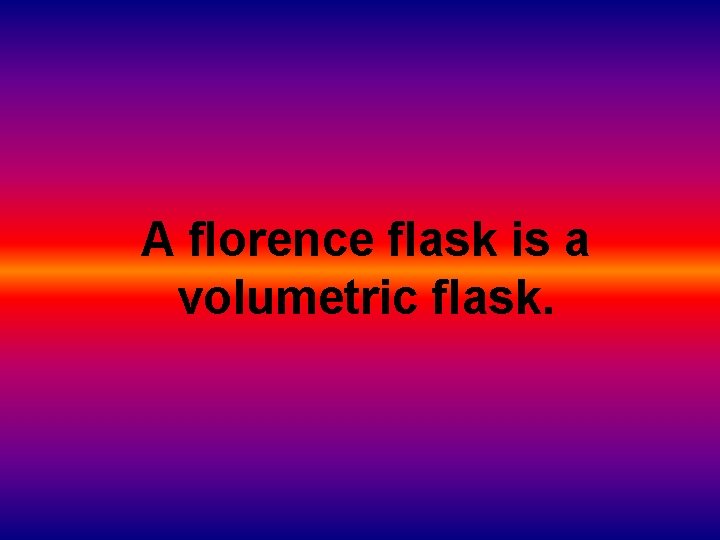A florence flask is a volumetric flask. 