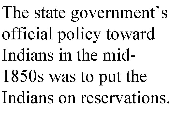The state government’s official policy toward Indians in the mid 1850 s was to