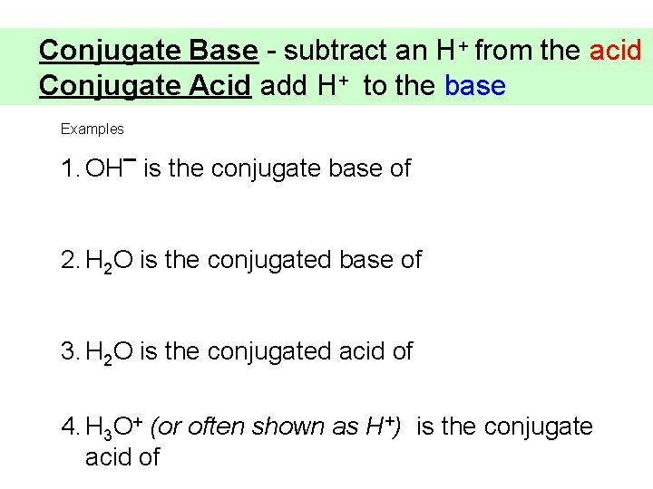 Conjugate Base - subtract an H+ from the acid Conjugate Acid add H+ to