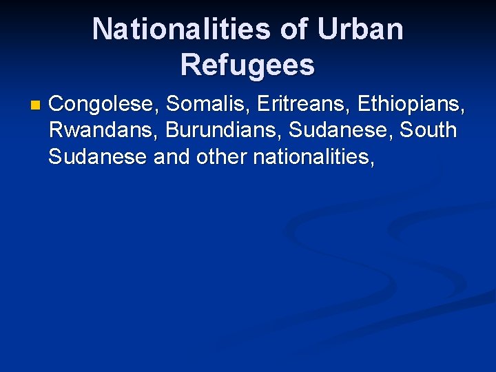 Nationalities of Urban Refugees n Congolese, Somalis, Eritreans, Ethiopians, Rwandans, Burundians, Sudanese, South Sudanese