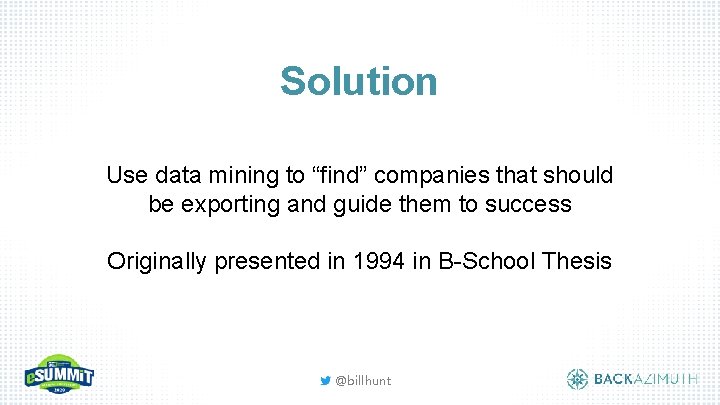 Solution Use data mining to “find” companies that should be exporting and guide them