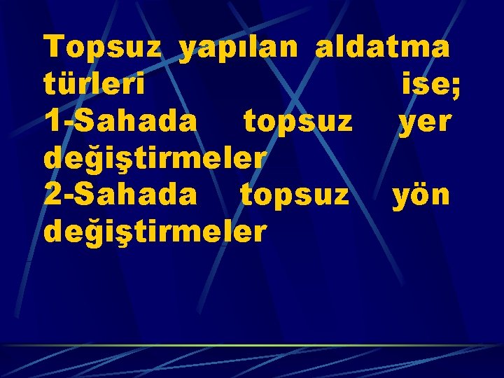 Topsuz yapılan aldatma türleri ise; 1 -Sahada topsuz yer değiştirmeler 2 -Sahada topsuz yön