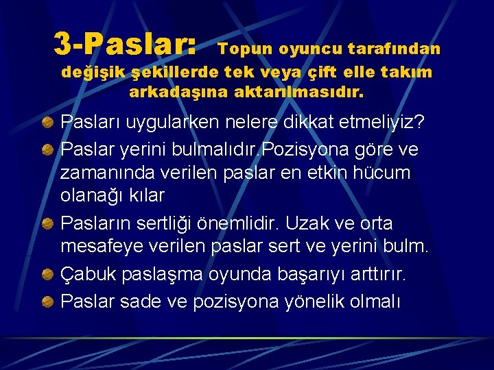 3 -Paslar: Topun oyuncu tarafından değişik şekillerde tek veya çift elle takım arkadaşına aktarılmasıdır.