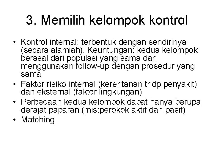 3. Memilih kelompok kontrol • Kontrol internal: terbentuk dengan sendirinya (secara alamiah). Keuntungan: kedua