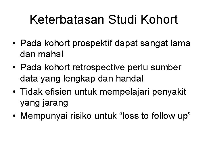 Keterbatasan Studi Kohort • Pada kohort prospektif dapat sangat lama dan mahal • Pada