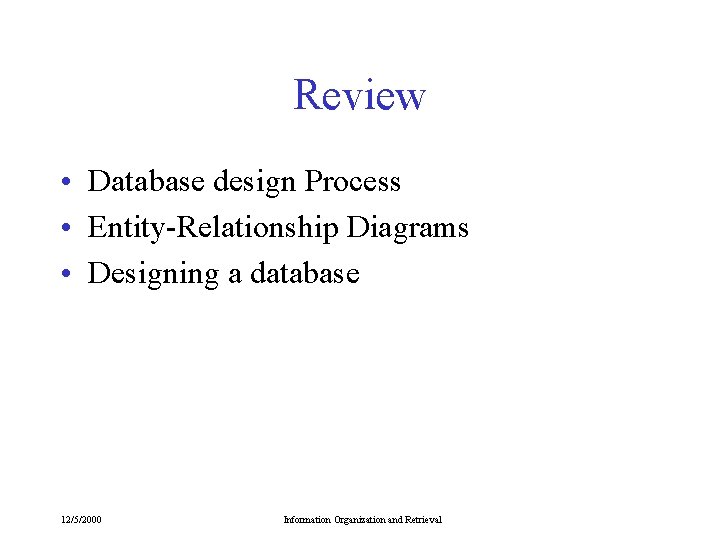 Review • Database design Process • Entity-Relationship Diagrams • Designing a database 12/5/2000 Information Review • Database design Process • Entity-Relationship Diagrams • Designing a database 12/5/2000 Information