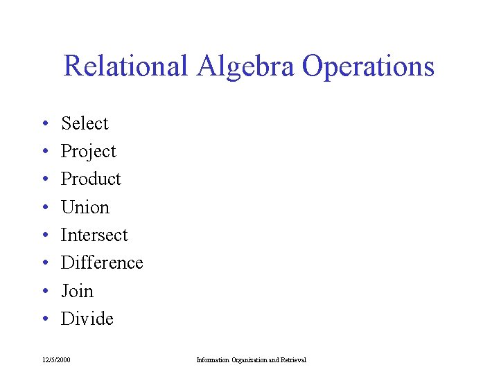 Relational Algebra Operations • • Select Project Product Union Intersect Difference Join Divide 12/5/2000 Relational Algebra Operations • • Select Project Product Union Intersect Difference Join Divide 12/5/2000