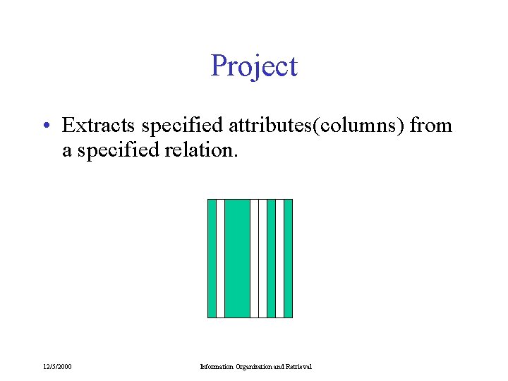 Project • Extracts specified attributes(columns) from a specified relation. 12/5/2000 Information Organization and Retrieval Project • Extracts specified attributes(columns) from a specified relation. 12/5/2000 Information Organization and Retrieval