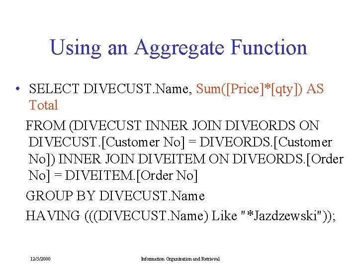 Using an Aggregate Function • SELECT DIVECUST. Name, Sum([Price]*[qty]) AS Total FROM (DIVECUST INNER