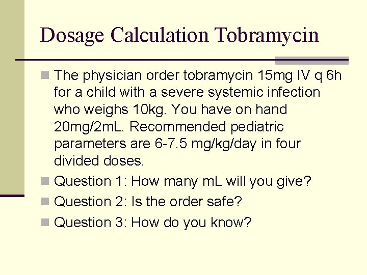 Dosage Calculation Tobramycin n The physician order tobramycin 15 mg IV q 6 h