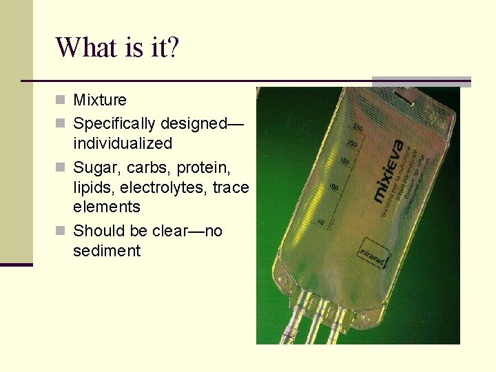 What is it? n Mixture n Specifically designed— individualized n Sugar, carbs, protein, lipids,