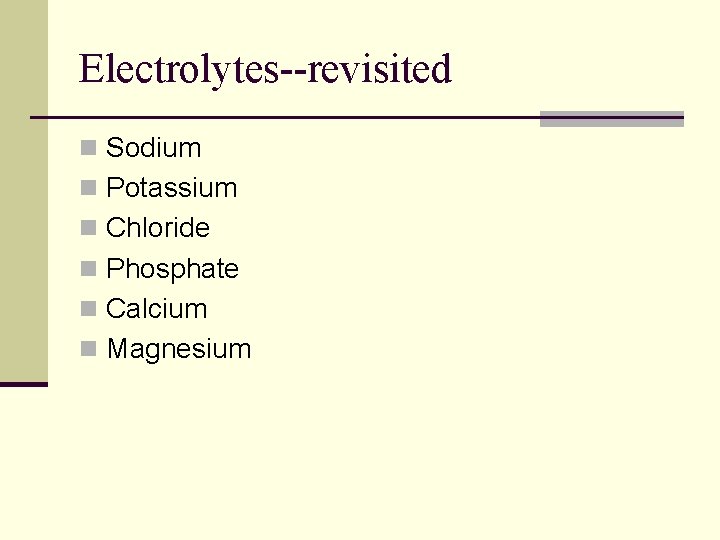 Electrolytes--revisited n Sodium n Potassium n Chloride n Phosphate n Calcium n Magnesium 