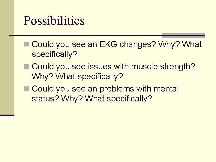 Possibilities n Could you see an EKG changes? Why? What specifically? n Could you